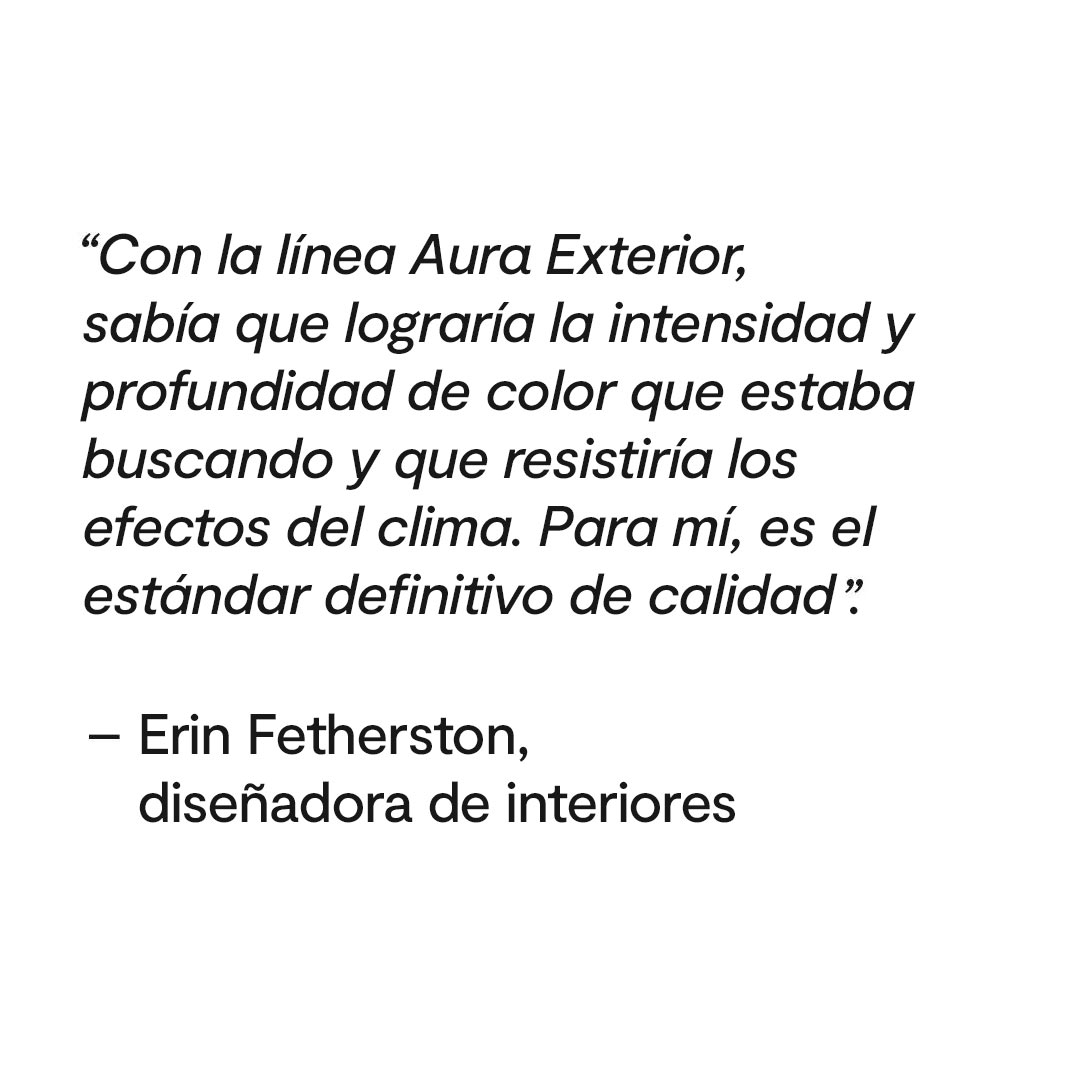 Cita de Erin Fetherston, diseñadora de interiores, destacando la riqueza, la profundidad del color y la durabilidad de Aura® Pintura para exteriores.
