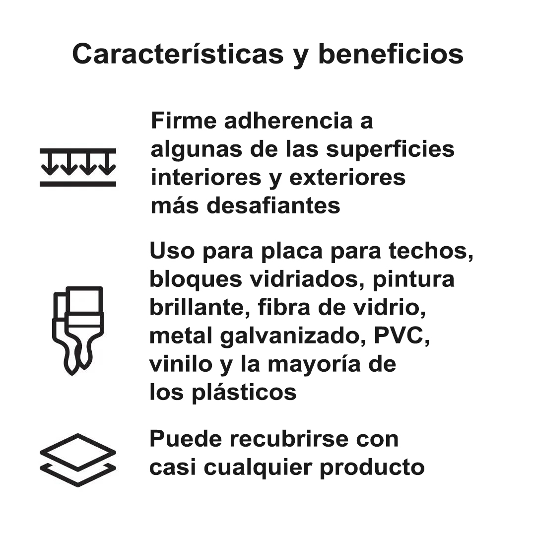 Íconos que indican una fuerte adherencia a superficies difíciles; apto para diversas superficies, como placas para techos, pintura brillante y vinilo; se puede recubrir con casi cualquier producto.